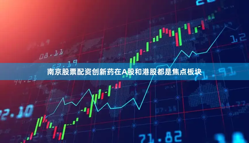 南京股票配资　　创新药在A股和港股都是焦点板块