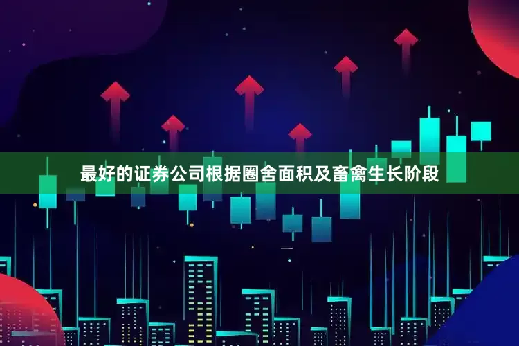 最好的证券公司根据圈舍面积及畜禽生长阶段